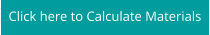 Click here to Calculate Materials