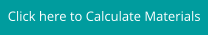 Click here to Calculate Materials